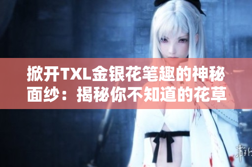 掀开TXL金银花笔趣的神秘面纱：揭秘你不知道的花草妙用