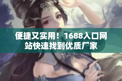 便捷又实用！1688入口网站快速找到优质厂家