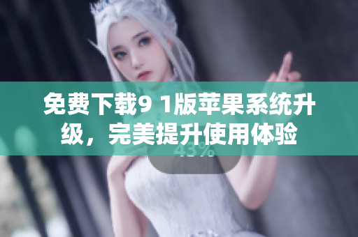 免费下载9 1版苹果系统升级，完美提升使用体验