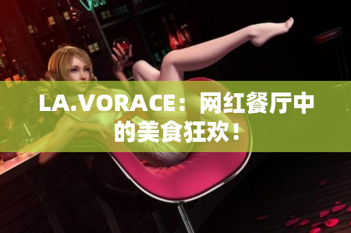LA.VORACE：网红餐厅中的美食狂欢！