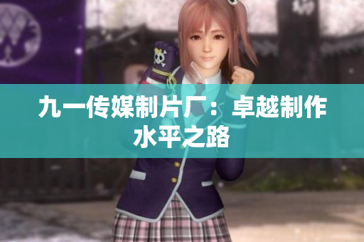 九一传媒制片厂：卓越制作水平之路