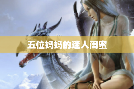 五位妈妈的迷人闺蜜