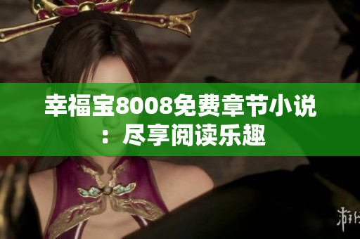 幸福宝8008免费章节小说：尽享阅读乐趣