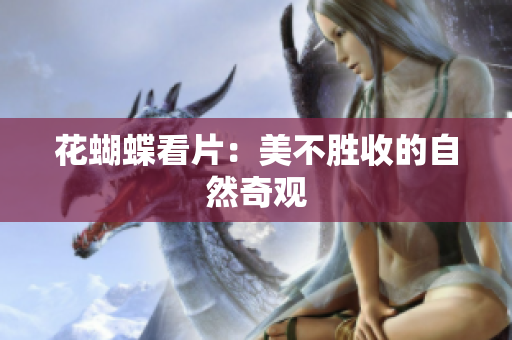 花蝴蝶看片：美不胜收的自然奇观