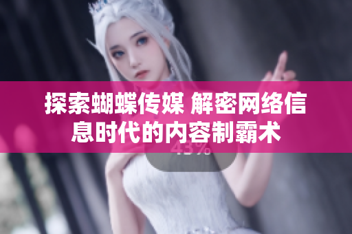 探索蝴蝶传媒 解密网络信息时代的内容制霸术