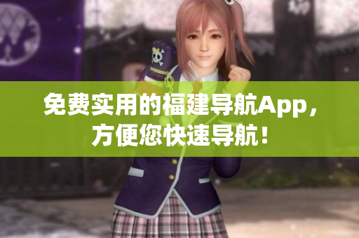 免费实用的福建导航App，方便您快速导航！