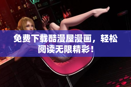 免费下载酷漫屋漫画，轻松阅读无限精彩！