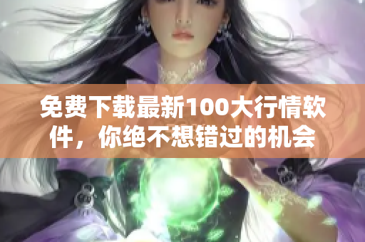 免费下载最新100大行情软件，你绝不想错过的机会