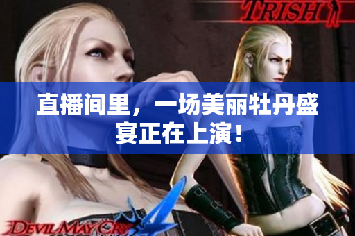直播间里，一场美丽牡丹盛宴正在上演！
