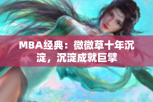 MBA经典：微微草十年沉淀，沉淀成就巨擘