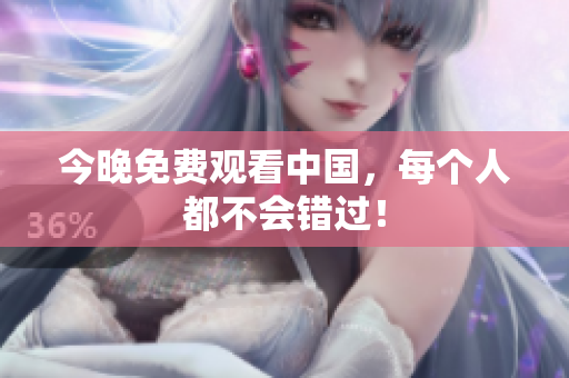 今晚免费观看中国，每个人都不会错过！