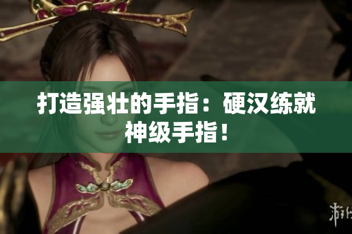 打造强壮的手指：硬汉练就神级手指！