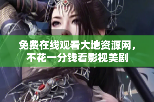 免费在线观看大地资源网，不花一分钱看影视美剧