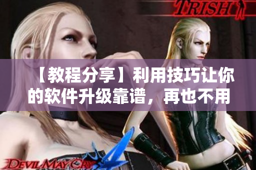 【教程分享】利用技巧让你的软件升级靠谱，再也不用担心程序崩溃了