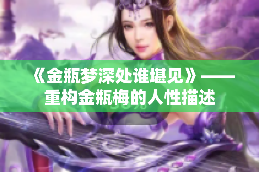 《金瓶梦深处谁堪见》——重构金瓶梅的人性描述