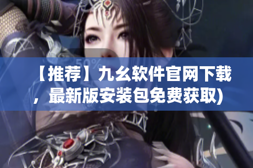 【推荐】九幺软件官网下载，最新版安装包免费获取)