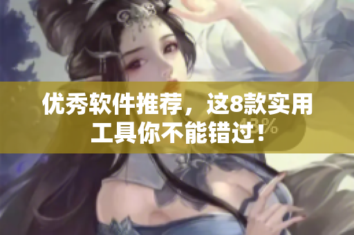 优秀软件推荐，这8款实用工具你不能错过！