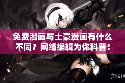 免费漫画与土豪漫画有什么不同？网络编辑为你科普！