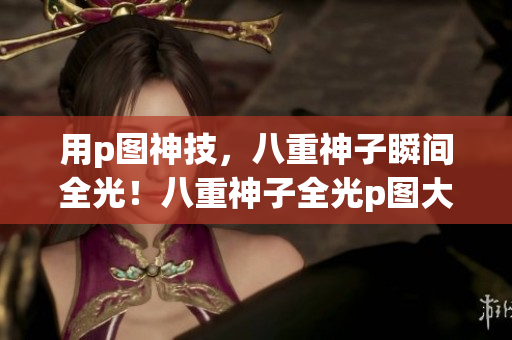 用p图神技，八重神子瞬间全光！八重神子全光p图大揭秘
