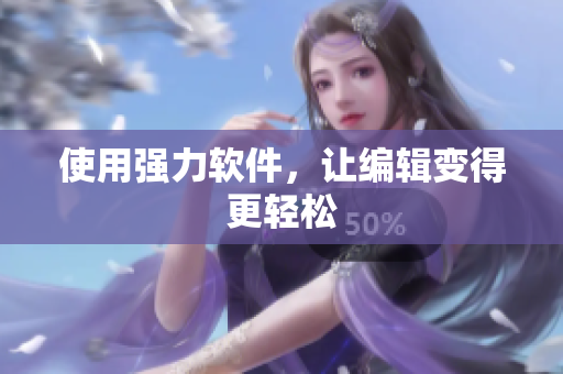 使用强力软件，让编辑变得更轻松