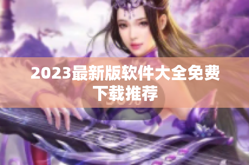 2023最新版软件大全免费下载推荐