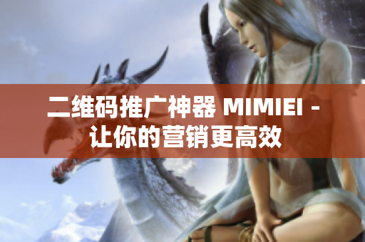 二维码推广神器 MIMIEI - 让你的营销更高效