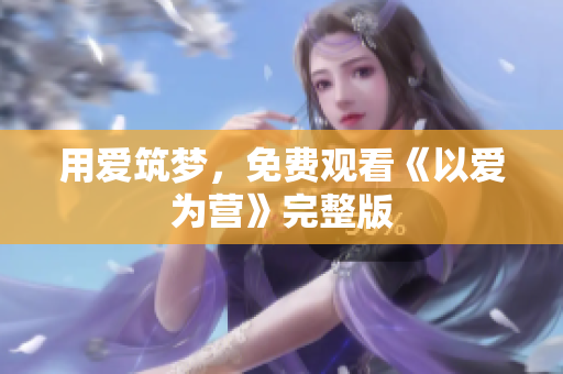 用爱筑梦，免费观看《以爱为营》完整版