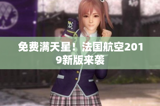 免费满天星！法国航空2019新版来袭