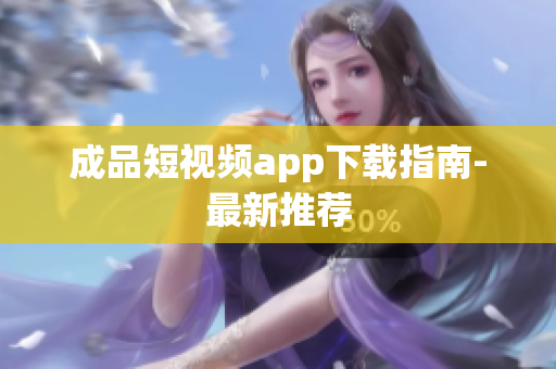 成品短视频app下载指南-最新推荐