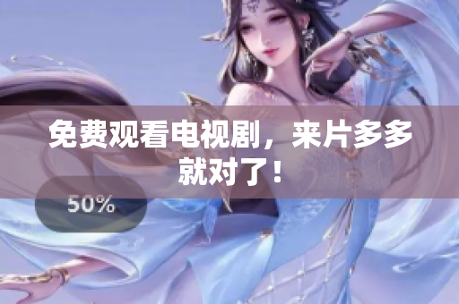 免费观看电视剧，来片多多就对了！