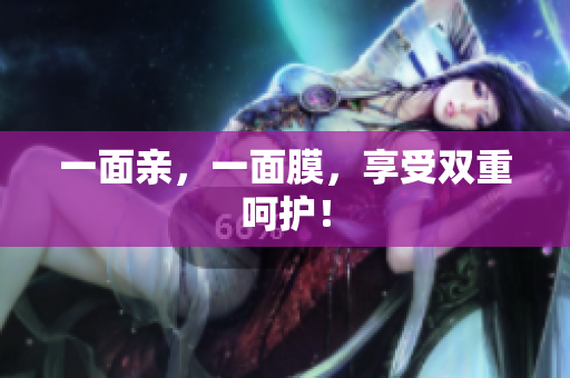 一面亲，一面膜，享受双重呵护！