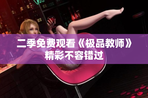 二季免费观看《极品教师》精彩不容错过