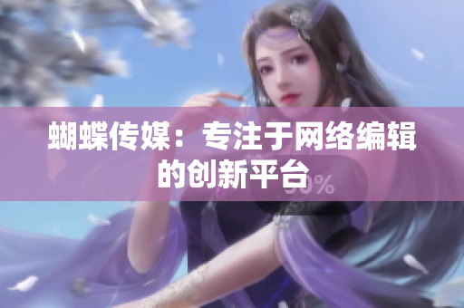 蝴蝶传媒：专注于网络编辑的创新平台