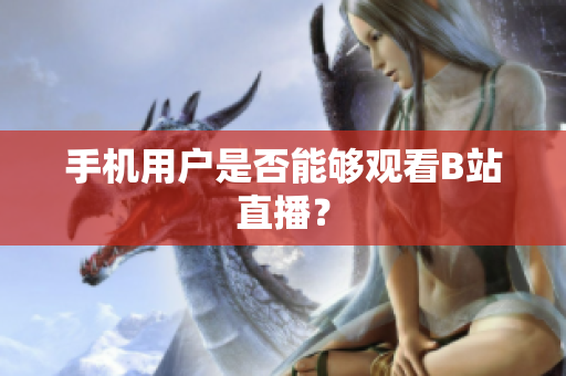 手机用户是否能够观看B站直播？