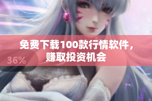 免费下载100款行情软件，赚取投资机会