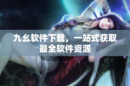九幺软件下载，一站式获取最全软件资源