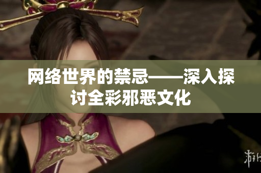 网络世界的禁忌——深入探讨全彩邪恶文化