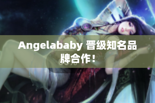 Angelababy 晋级知名品牌合作！