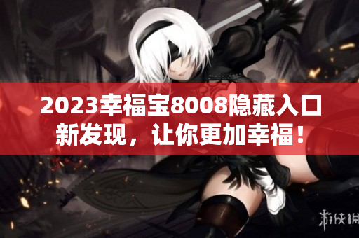 2023幸福宝8008隐藏入口新发现，让你更加幸福！