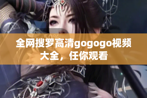 全网搜罗高清gogogo视频大全，任你观看