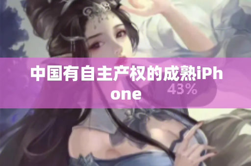 中国有自主产权的成熟iPhone