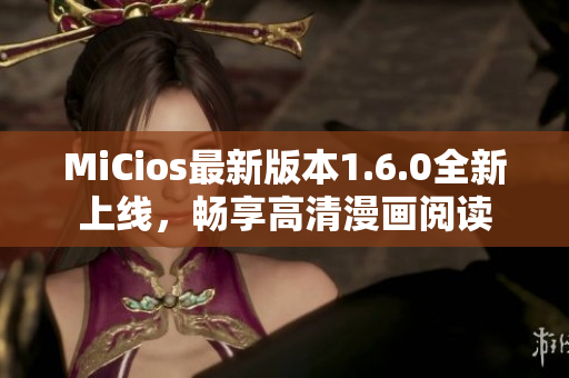 MiCios最新版本1.6.0全新上线，畅享高清漫画阅读