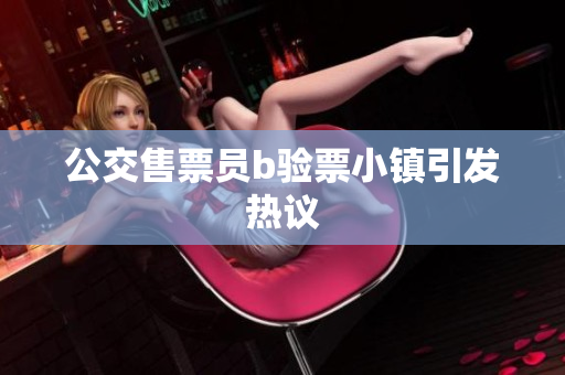 公交售票员b验票小镇引发热议