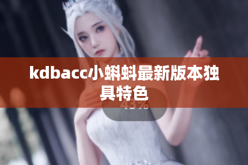 kdbacc小蝌蚪最新版本独具特色