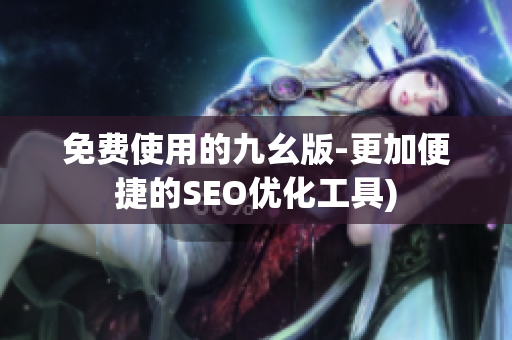免费使用的九幺版-更加便捷的SEO优化工具)