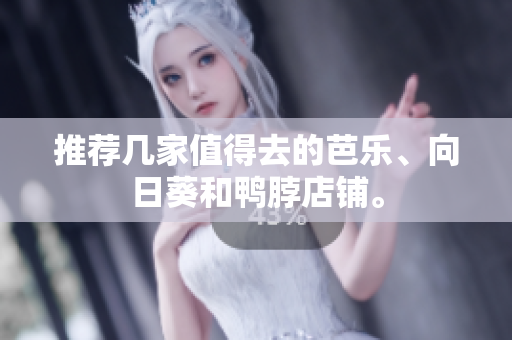 推荐几家值得去的芭乐、向日葵和鸭脖店铺。