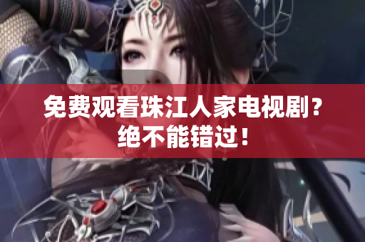 免费观看珠江人家电视剧？绝不能错过！