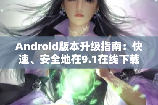 Android版本升级指南：快速、安全地在9.1在线下载更新
