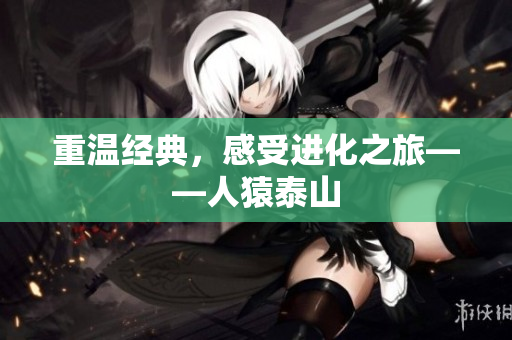 重温经典，感受进化之旅——人猿泰山
