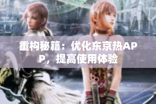 重构秘籍：优化东京热APP，提高使用体验